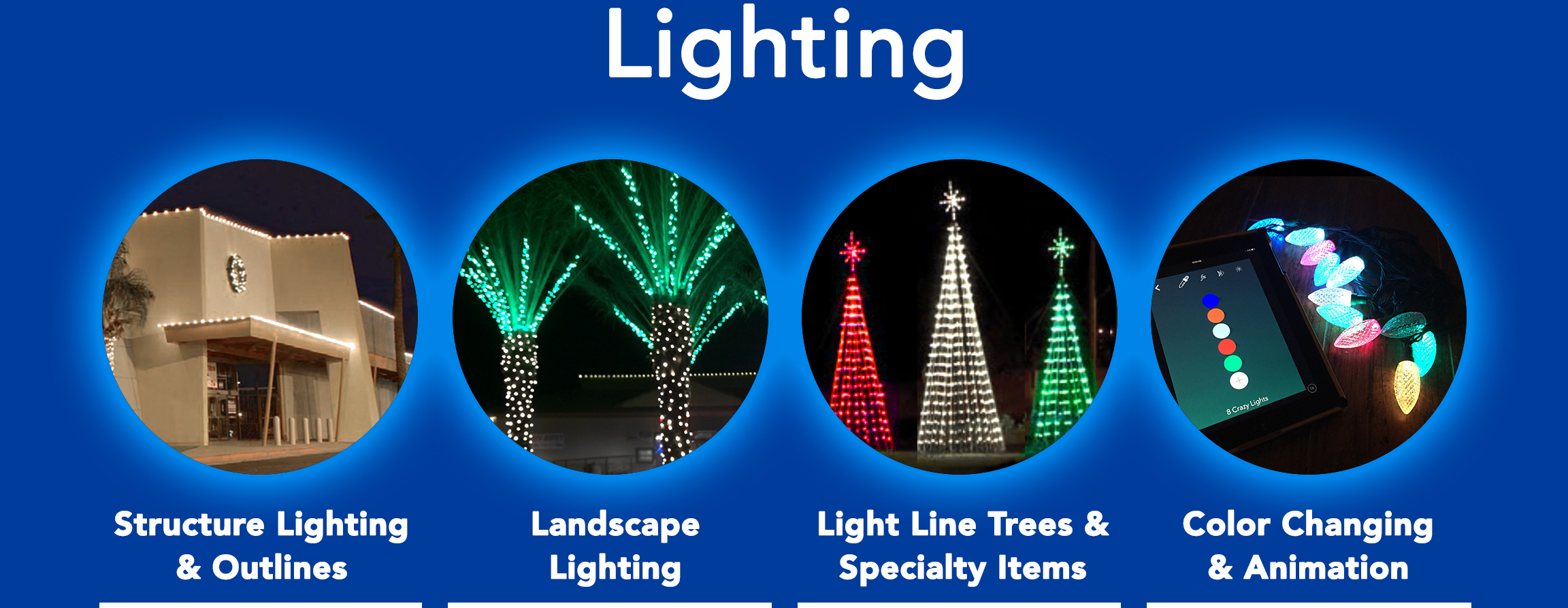 Structure Lighting & Building Outlines. Landcape Lighting. Light Line Trees & Specialty Lighted Items. Color changing LED lights and animated light shows.